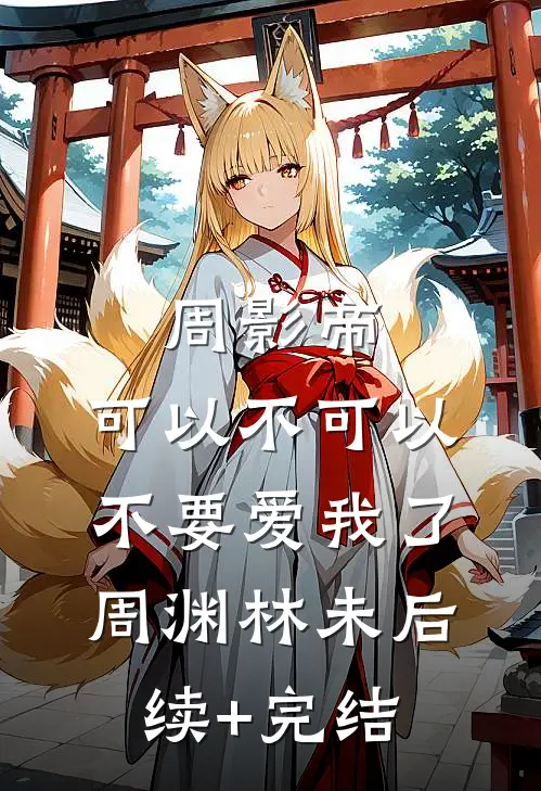 周影帝，可以不可以不要爱我了周渊林未后续+完结