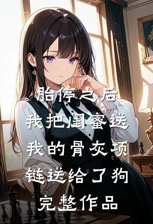 胎停之后，我把闺蜜送我的骨灰项链送给了狗完整作品