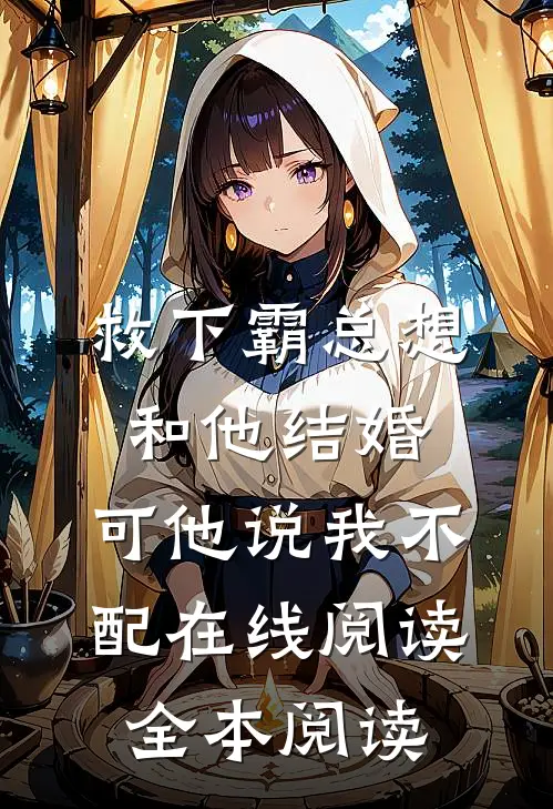 救下霸总想和他结婚，可他说我不配在线阅读全本阅读