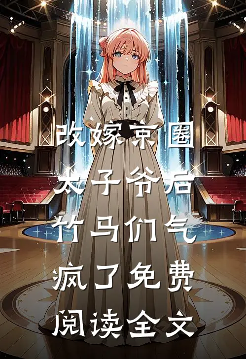 改嫁京圈太子爷后，竹马们气疯了免费阅读全文