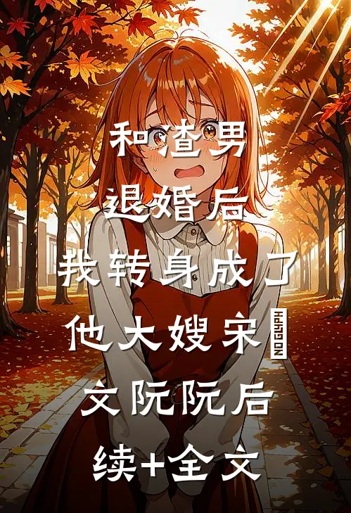 和渣男退婚后，我转身成了他大嫂宋璟文阮阮后续+全文