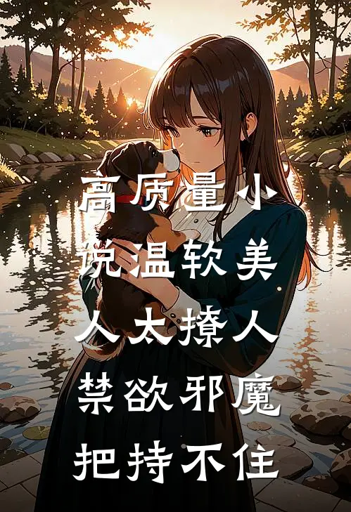 高质量小说温软美人太撩人，禁欲邪魔把持不住