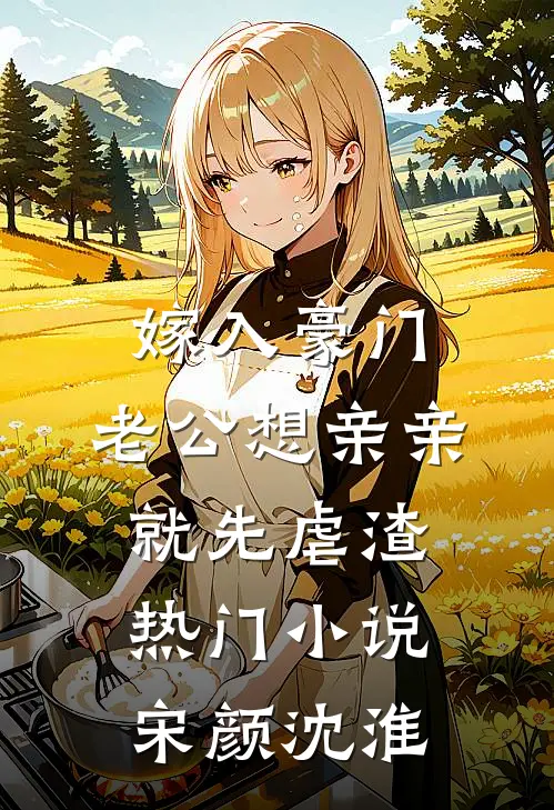 嫁入豪门，老公想亲亲就先虐渣热门小说宋颜沈淮
