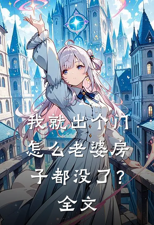 我就出个门,怎么老婆房子都没了?全文免费阅读