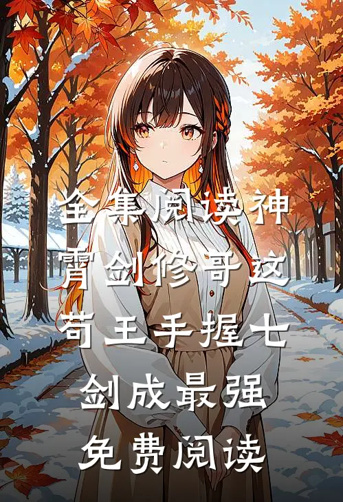 全集阅读神霄剑修哥这苟王手握七剑成最强免费阅读