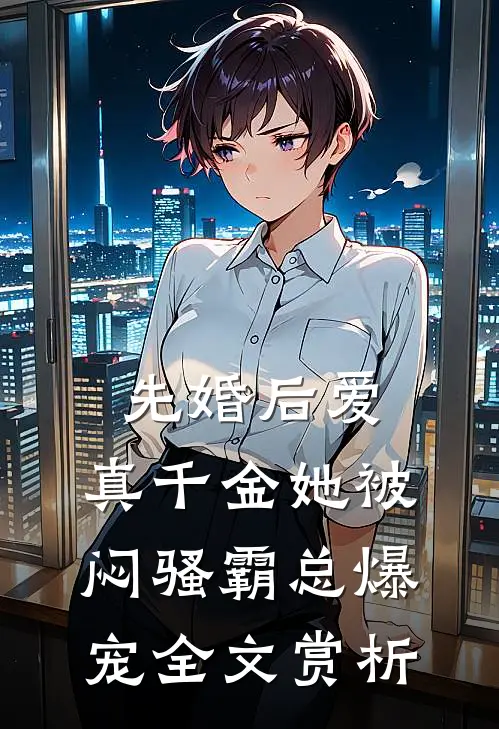 先婚后爱：真千金她被闷骚霸总爆宠全文赏析