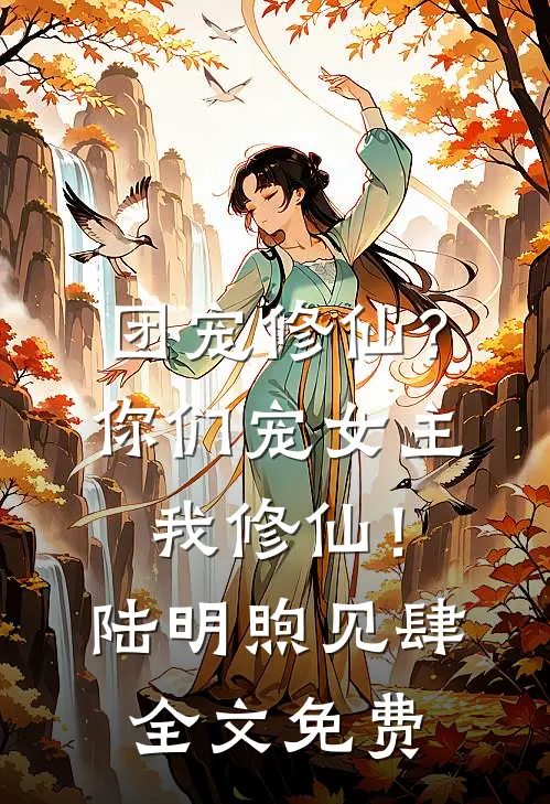 团宠修仙？你们宠女主，我修仙！陆明煦见肆全文免费