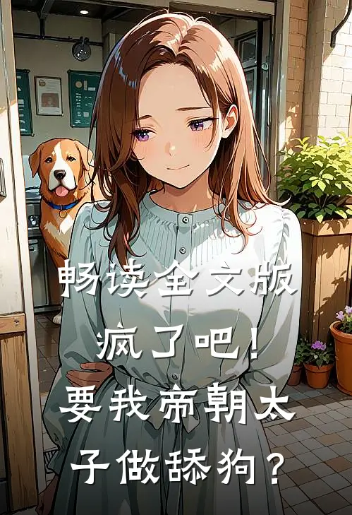 畅读全文版疯了吧！要我帝朝太子做舔狗？