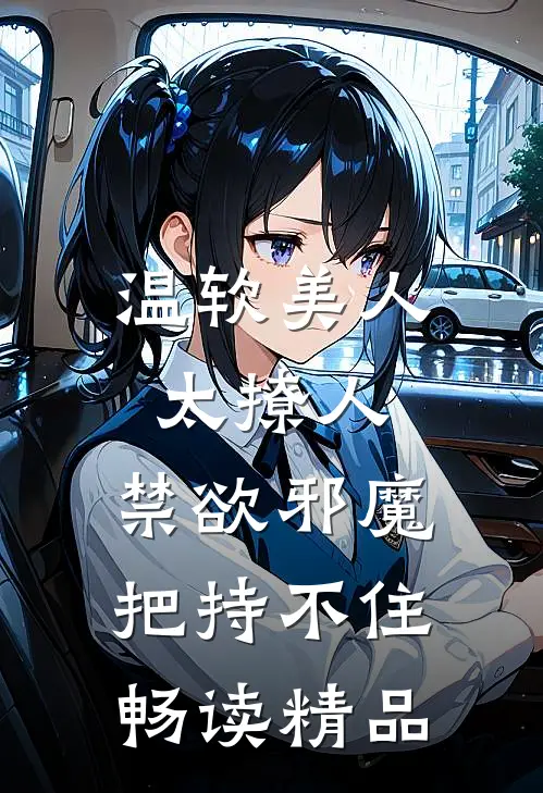 温软美人太撩人，禁欲邪魔把持不住畅读精品
