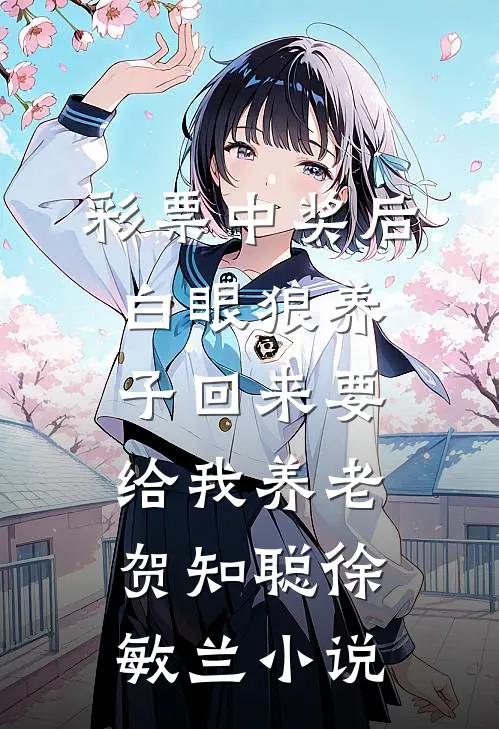 彩票中奖后白眼狼养子回来要给我养老贺知聪徐敏兰小说