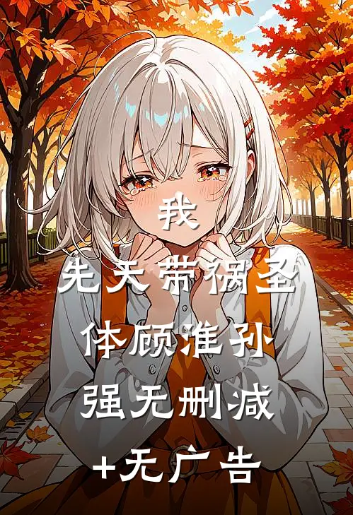 我，先天带祸圣体顾淮孙强无删减+无广告