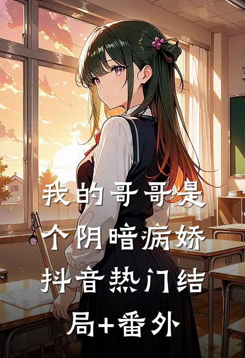 我的哥哥是个阴暗病娇抖音热门结局+番外