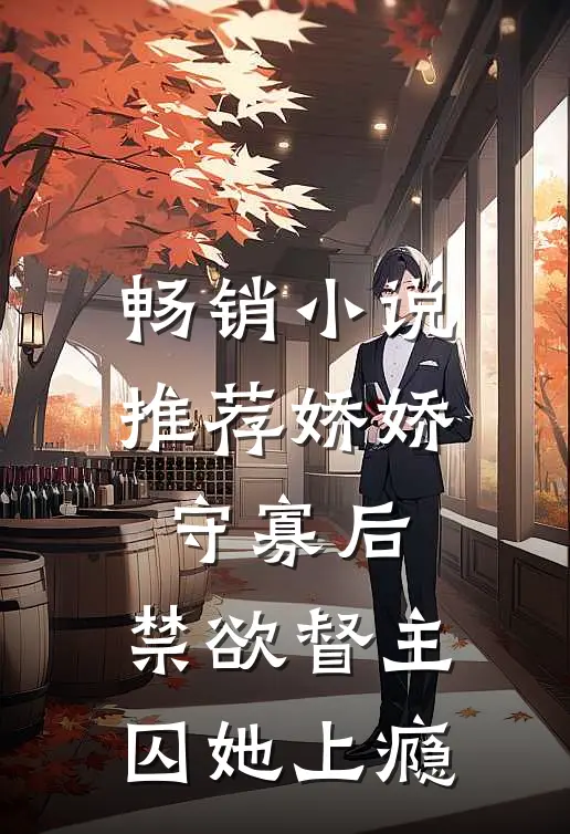 畅销小说推荐娇娇守寡后，禁欲督主囚她上瘾