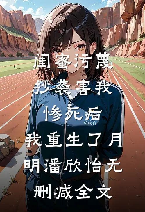 闺蜜污蔑抄袭害我惨死后，我重生了月明潘欣怡无删减全文