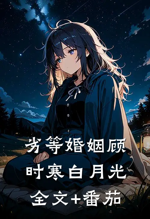 劣等婚姻顾时寒白月光全文+番茄