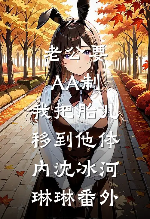 老公要AA制，我把胎儿移到他体内沈冰河琳琳 番外