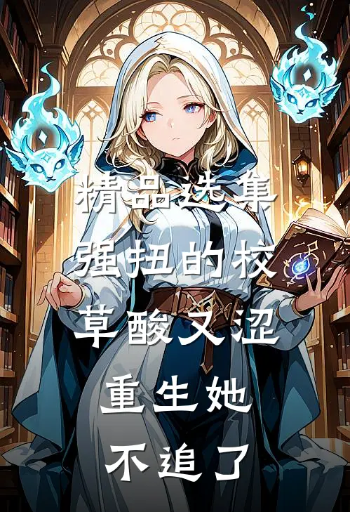 精品选集强扭的校草酸又涩，重生她不追了
