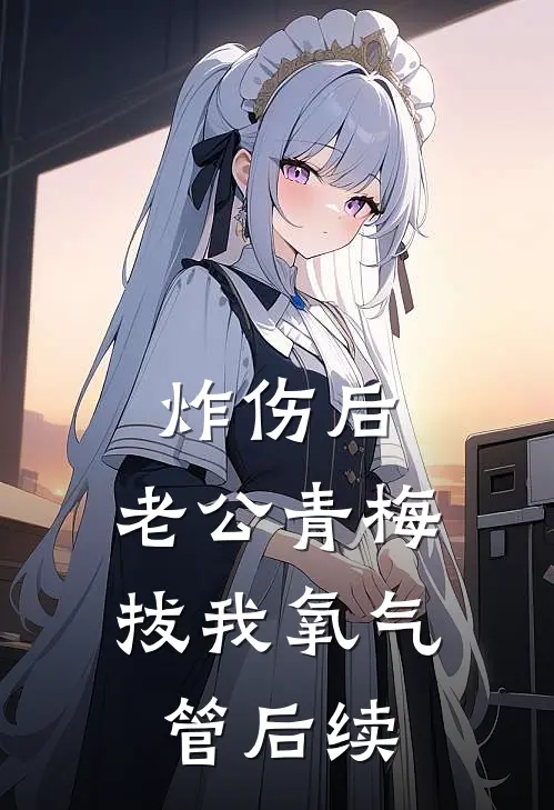 炸伤后，老公青梅拔我氧气管后续