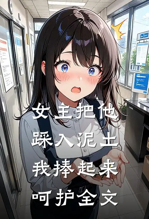 女主把他踩入泥土，我捧起来呵护全文
