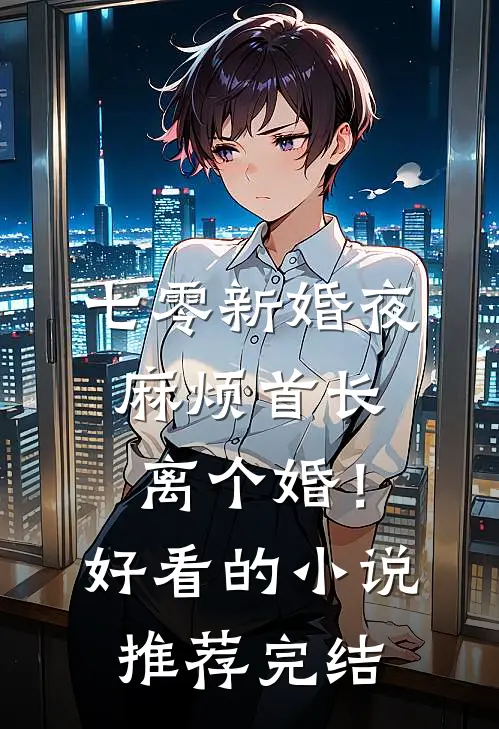 七零新婚夜，麻烦首长离个婚！好看的小说推荐完结