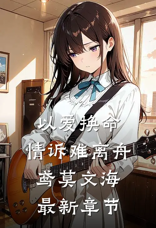 以爱换命，情诉难离舟鸢莫文海最新章节