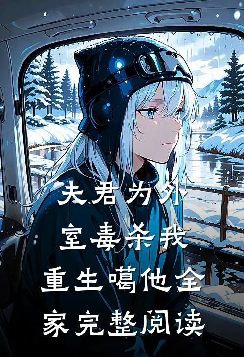 夫君为外室毒杀我，重生噶他全家完整阅读
