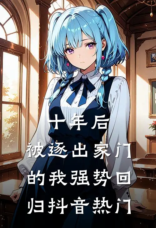 十年后，被逐出家门的我强势回归抖音热门