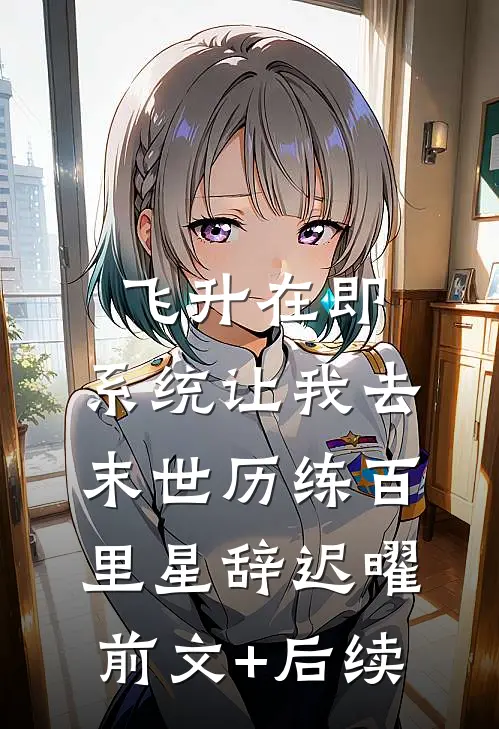 飞升在即，系统让我去末世历练百里星辞迟曜前文+后续