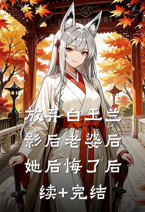 放弃白玉兰影后老婆后，她后悔了后续+完结
