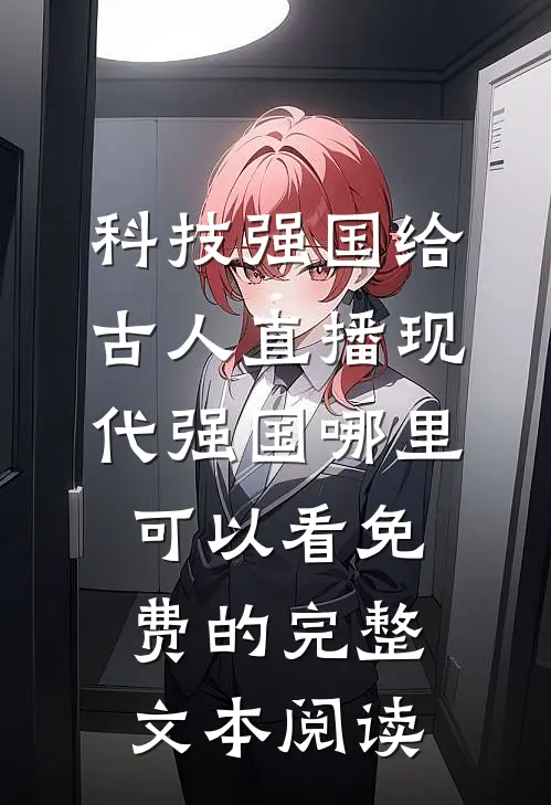 科技强国给古人直播现代强国哪里可以看免费的完整文本阅读