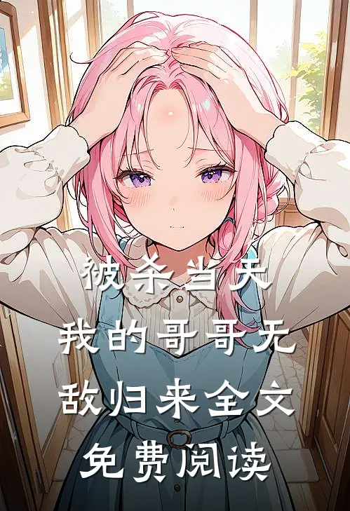 被杀当天，我的哥哥无敌归来全文免费阅读