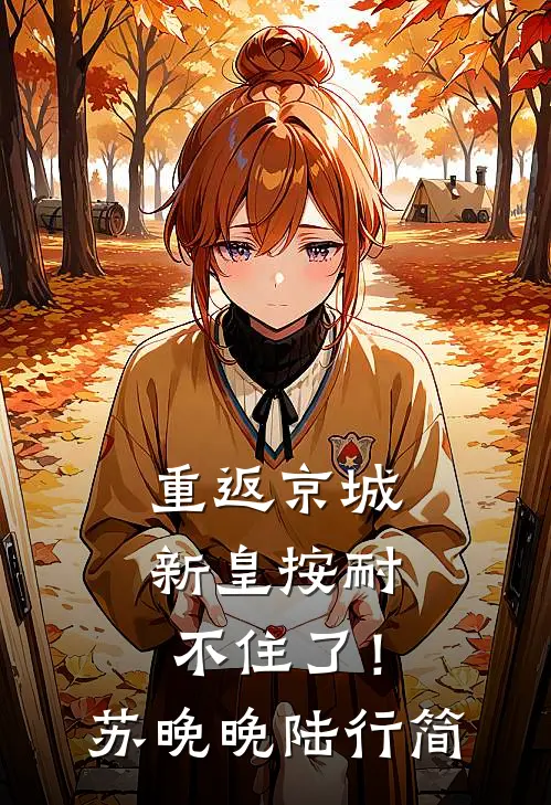 重返京城，新皇按耐不住了！苏晚晚陆行简