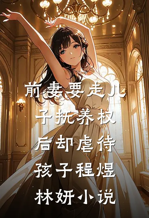 前妻要走儿子抚养权后却虐待孩子程煜林妍小说