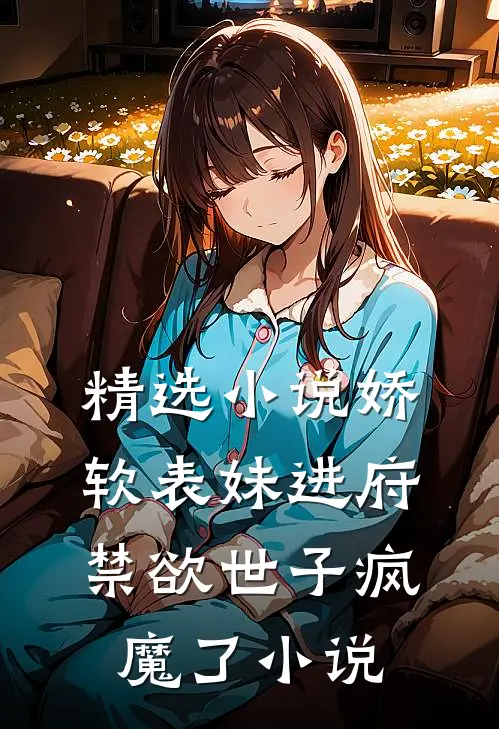 精选小说娇软表妹进府:禁欲世子疯魔了小说