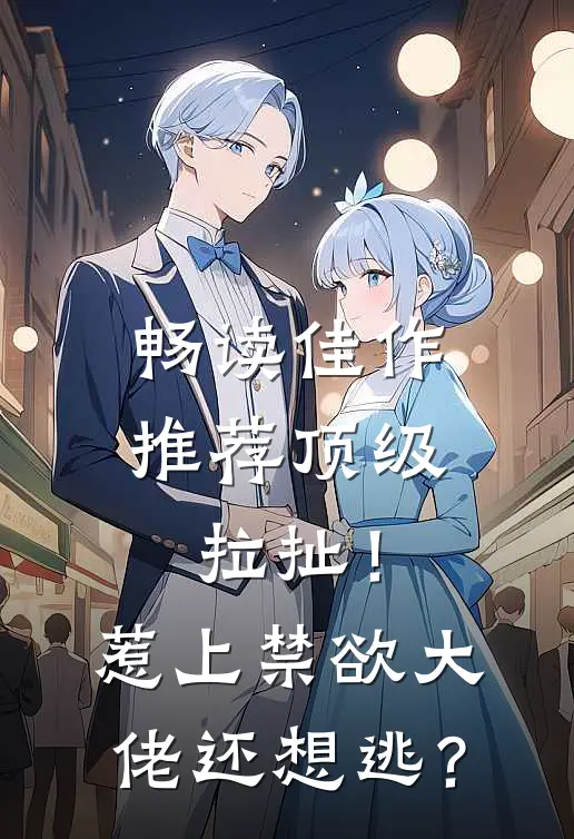 畅读佳作推荐顶级拉扯！惹上禁欲大佬还想逃？