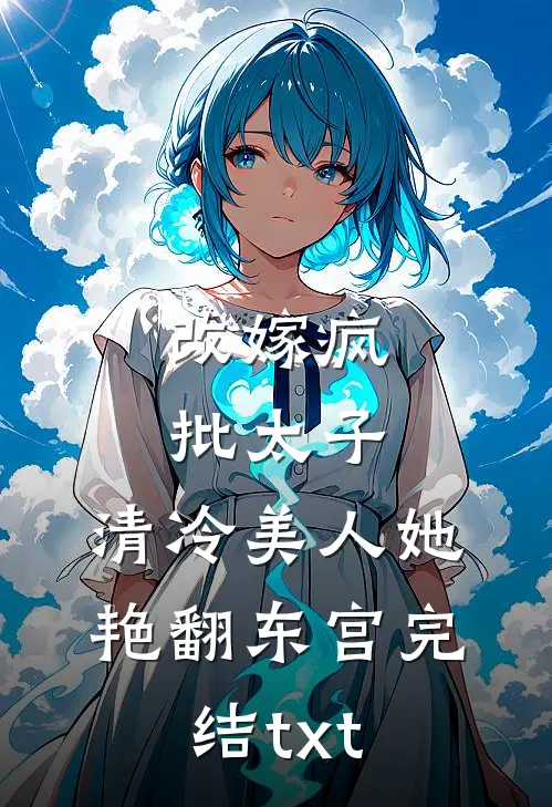 改嫁疯批太子，清冷美人她艳翻东宫完结txt