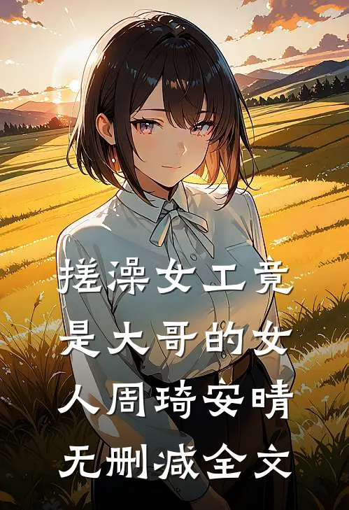 搓澡女工竟是大哥的女人周琦安晴无删减全文