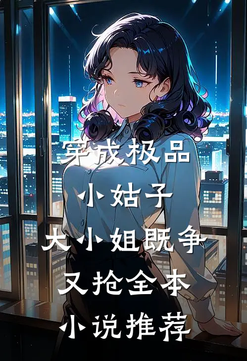 穿成极品小姑子，大小姐既争又抢全本小说推荐