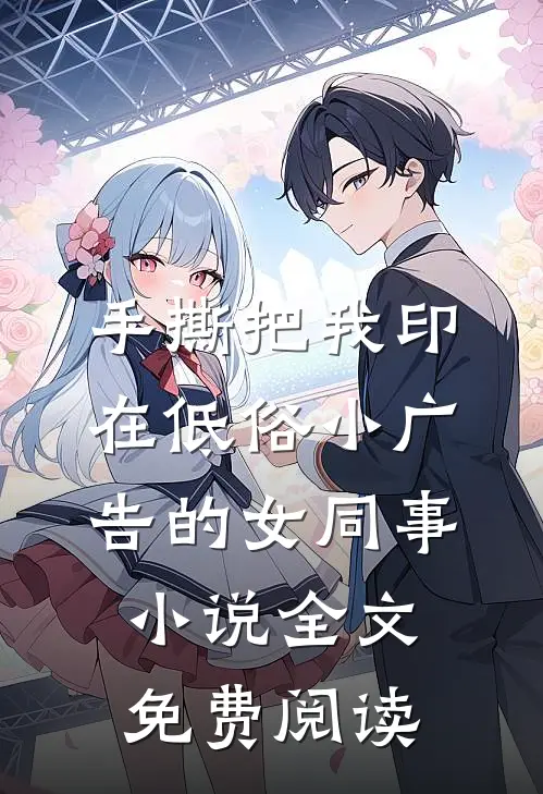 手撕把我印在低俗小广告的女同事小说全文免费阅读
