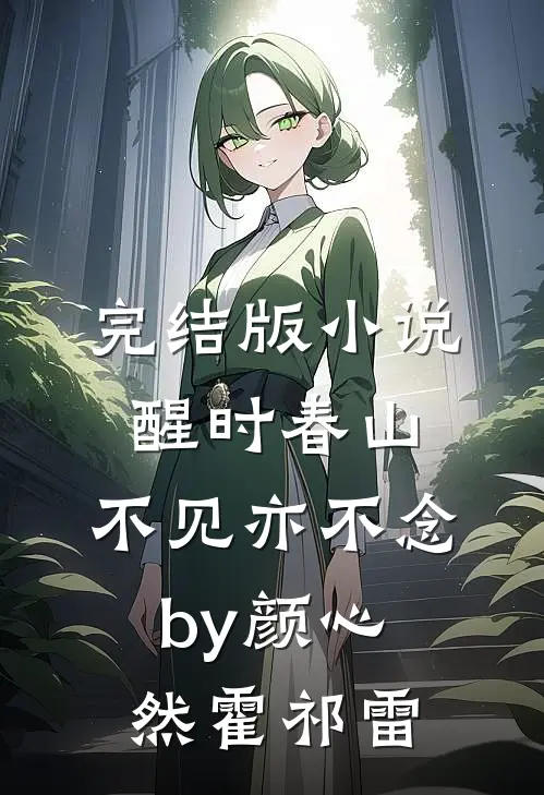 完结版小说醒时春山，不见亦不念by颜心然霍祁雷