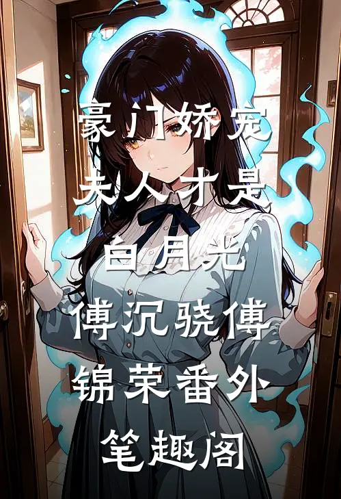 豪门娇宠：夫人才是白月光：傅沉骁傅锦荣番外笔趣阁