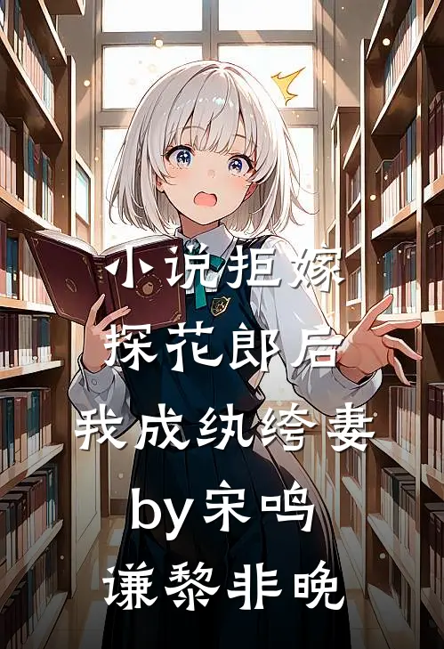 小说拒嫁探花郎后，我成纨绔妻by宋鸣谦黎非晚
