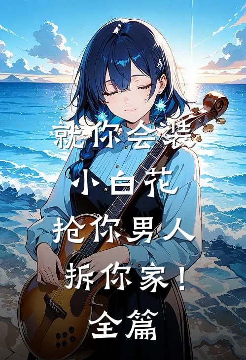 就你会装小白花，抢你男人拆你家！全篇
