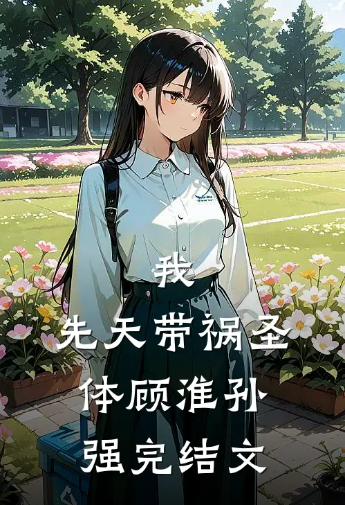 我，先天带祸圣体顾淮孙强完结文