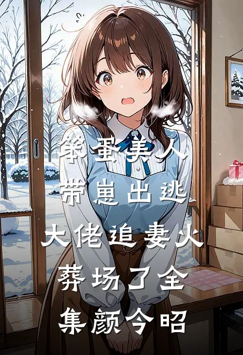 笨蛋美人带崽出逃，大佬追妻火葬场了全集颜今昭
