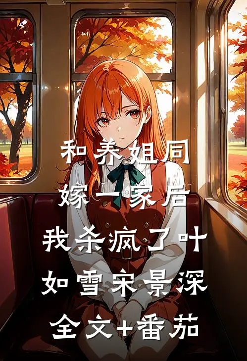和养姐同嫁一家后，我杀疯了叶如雪宋景深全文+番茄