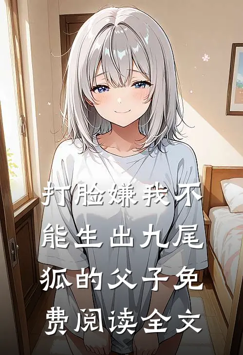 打脸嫌我不能生出九尾狐的父子免费阅读全文