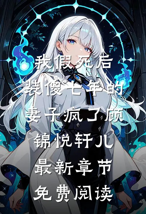 我假死后，装傻七年的妻子疯了顾锦悦轩儿最新章节免费阅读