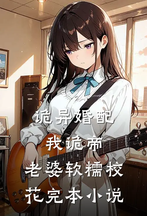 诡异婚配：我诡帝，老婆软糯校花完本小说