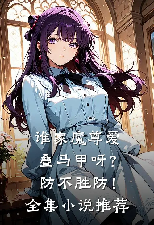 谁家魔尊爱叠马甲呀?防不胜防!全集推荐一下